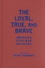 The Loyal, True and Brave : America's Civil War Soldiers - Book
