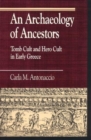 An Archaeology of Ancestors : Tomb Cult and Hero Cult in Early Greece - Book