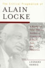 The Critical Pragmatism of Alain Locke : A Reader on Value Theory, Aesthetics, Community, Culture, Race, and Education - Book