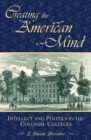 Creating the American Mind : Intellect and Politics in the Colonial Colleges - Book