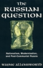 The Russian Question : Nationalism, Modernization, and Post-Communist Russia - Book