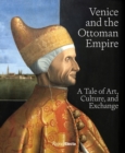 Venice and the Ottoman Empire : A Tale of Art, Culture, and Exchange  - Book