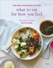 What to Eat for How You Feel : The New Ayurvedic Kitchen - 100 Seasonal Recipes - Book