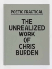 Poetic Practical : The Unrealized Work of Chris Burden - Book