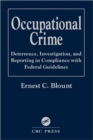 Occupational Crime : Deterrence, Investigation, and Reporting in Compliance with Federal Guidelines - Book