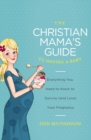 The Christian Mama's Guide to Having a Baby : Everything You Need to Know to Survive (and Love) Your Pregnancy - eBook