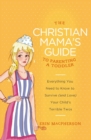 The Christian Mama's Guide to Parenting a Toddler : Everything You Need to Know to Survive (and Love) Your Child's Terrible Twos - eBook