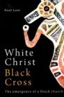 White Christ Black Cross : The emergence of a Black church - Book