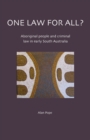 One Law For All? Aboriginal people and criminal law in early South Australia - Book
