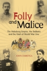 Folly and Malice : The Habsburg Empire, the Balkans and the Start of World War One - Book
