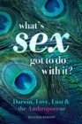 What's Sex Got To Do With It? : Darwin, Love, Lust, and the Anthropocene - Book