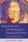 Using Textile Arts and Handcrafts in Therapy with Women : Weaving Lives Back Together - eBook