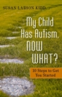 My Child Has Autism, Now What? : 10 Steps to Get You Started - eBook