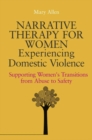 Narrative Therapy for Women Experiencing Domestic Violence : Supporting Women's Transitions from Abuse to Safety - eBook