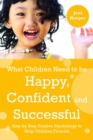 What Children Need to Be Happy, Confident and Successful : Step by Step Positive Psychology to Help Children Flourish - eBook