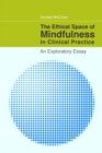 The Ethical Space of Mindfulness in Clinical Practice : An Exploratory Essay - eBook