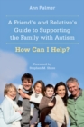 A Friend's and Relative's Guide to Supporting the Family with Autism : How Can I Help? - eBook