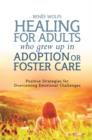 Healing for Adults Who Grew Up in Adoption or Foster Care : Positive Strategies for Overcoming Emotional Challenges - eBook
