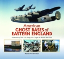 American Ghost Bases of Eastern England : Memories of the US Army Air Corps in World War Two - Book