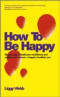 How To Be Happy : How Developing Your Confidence, Resilience, Appreciation and Communication Can Lead to a Happier, Healthier You - Book