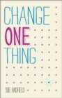 Change One Thing! : Make One Change and Embrace a Happier, More Successful You - Book