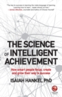 The Science of Intelligent Achievement : How Smart People Focus, Create and Grow Their Way to Success - Book