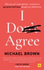 I Don't Agree : Why we can't stop fighting - and how to get great stuff done despite our differences - eBook