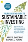 Your Essential Guide to Sustainable Investing : How to live your values and achieve your financial goals with ESG, SRI, and Impact Investing - eBook