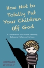 How Not to Totally Put Your Children Off God : A Conversation on Christian Parenting Between a Father and his Sons - Book