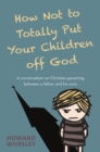 How Not to Totally Put Your Children Off God : A Conversation on Christian Parenting Between a Father and his Sons - eBook