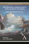 Re-framing Democracy and Agency in India : Interrogating Political Society - Book