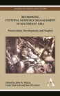 Rethinking Cultural Resource Management in Southeast Asia : Preservation, Development, and Neglect - Book