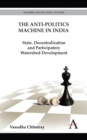 The Anti-Politics Machine in India : State, Decentralization and Participatory Watershed Development - Book
