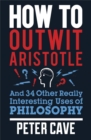 How to Outwit Aristotle : And 34 Other Really Interesting Uses of Philosophy - Book