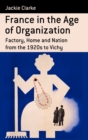 France in the Age of Organization : Factory, Home and Nation from the 1920s to Vichy - Book