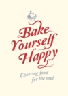 Bake Yourself Happy : Cheering Food For the Soul - eBook