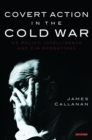 Covert Action in the Cold War : Us Policy, Intelligence and CIA Operations - eBook