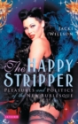 The Happy Stripper : Pleasures and Politics of the New Burlesque - eBook