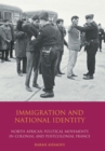 Immigration and National Identity : North African Political Movements in Colonial and Postcolonial France - eBook