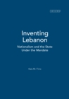 Inventing Lebanon : Nationalism and the State Under the Mandate - eBook