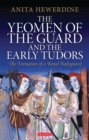The Yeomen of the Guard and the Early Tudors : The Formation of a Royal Bodyguard - eBook