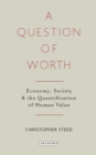 A Question of Worth : Economy, Society and the Quantification of Human Value - eBook