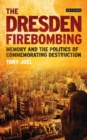 The Dresden Firebombing : Memory and the Politics of Commemorating Destruction - eBook