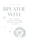 Breathe Well : Easy and effective exercises to boost energy, feel calmer, more focused and productive - eBook