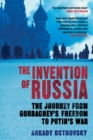 The Invention of Russia : The Journey from Gorbachev's Freedom to Putin's War - Book