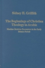 The Beginnings of Christian Theology in Arabic : Muslim-Christian Encounters in the Early Islamic Period - Book