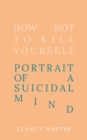 How Not to Kill Yourself : Portrait of a Suicidal Mind - Book