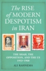 The Rise of Modern Despotism in Iran : The Shah, the Opposition, and the US, 1953-1968 - eBook