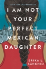 I Am Not Your Perfect Mexican Daughter : A Time magazine pick for Best YA of All Time - eBook
