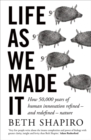 Life as We Made It : How 50,000 years of human innovation refined - and redefined - nature - Book